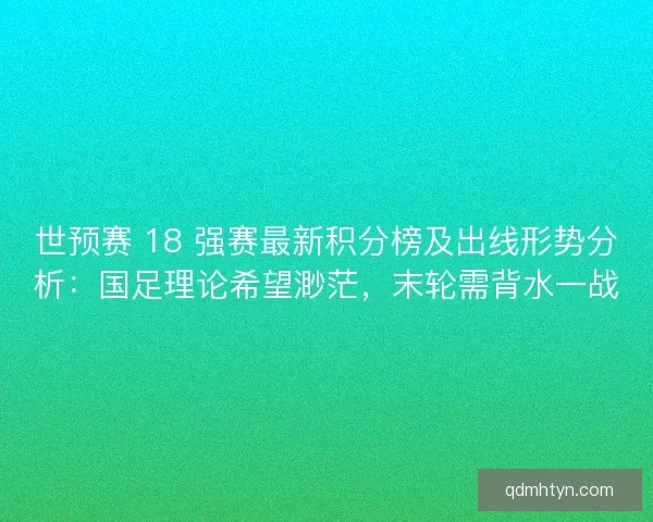 世预赛 18 强赛最新积分榜及出线形势分析：国足理论希望渺茫，末轮需背水一战
