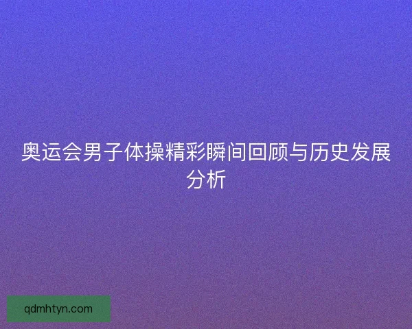 奥运会男子体操精彩瞬间回顾与历史发展分析