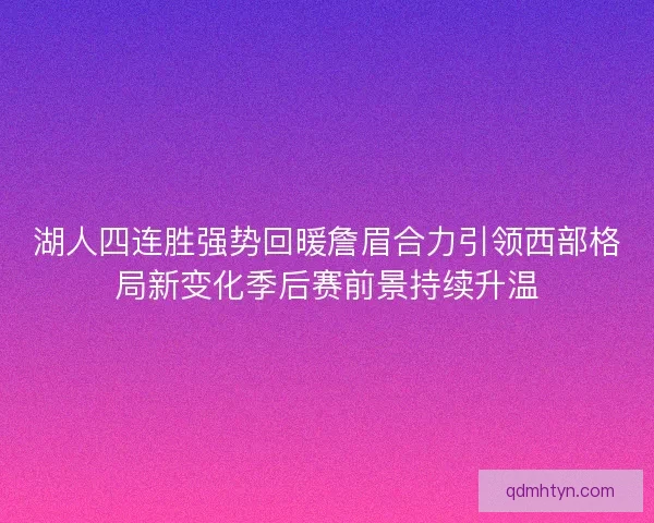 湖人四连胜强势回暖詹眉合力引领西部格局新变化季后赛前景持续升温
