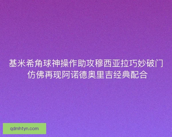 基米希角球神操作助攻穆西亚拉巧妙破门 仿佛再现阿诺德奥里吉经典配合