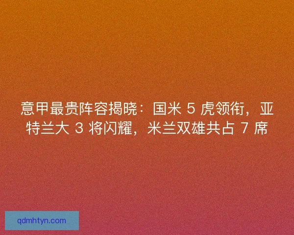 意甲最贵阵容揭晓：国米 5 虎领衔，亚特兰大 3 将闪耀，米兰双雄共占 7 席