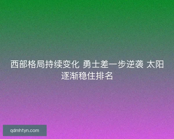 西部格局持续变化 勇士差一步逆袭 太阳逐渐稳住排名