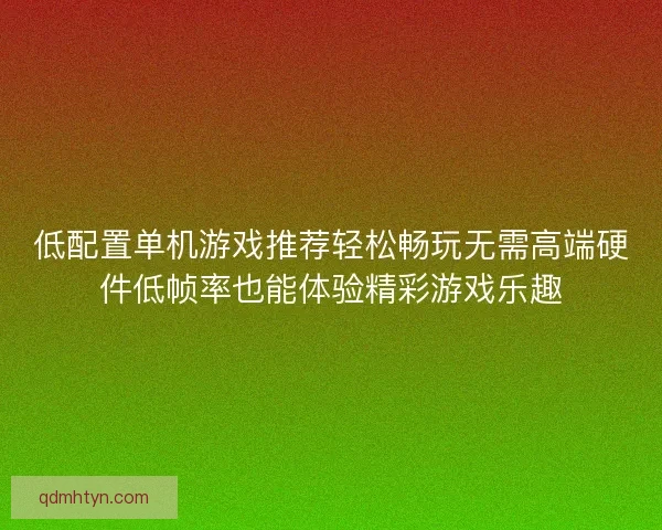 低配置单机游戏推荐轻松畅玩无需高端硬件低帧率也能体验精彩游戏乐趣