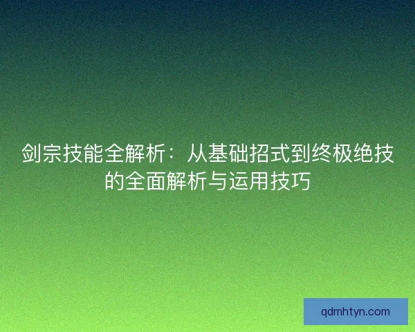 剑宗技能全解析：从基础招式到终极绝技的全面解析与运用技巧